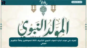 تعرف على موعد إجازة المولد النبوي الشريف 2025 للموظفين وفقاً للتقويم الفلكي